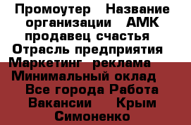 Промоутер › Название организации ­ АМК продавец счастья › Отрасль предприятия ­ Маркетинг, реклама, PR › Минимальный оклад ­ 1 - Все города Работа » Вакансии   . Крым,Симоненко